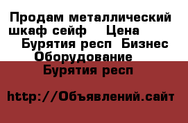 Продам металлический шкаф-сейф  › Цена ­ 4 990 - Бурятия респ. Бизнес » Оборудование   . Бурятия респ.